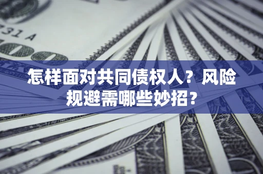 武汉怎样面对共同债权人？风险规避需哪些妙招？