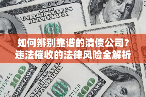 武汉如何辨别靠谱的清债公司？违法催收的法律风险全解析