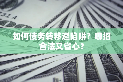 武汉如何债务转移避陷阱？哪招合法又省心？