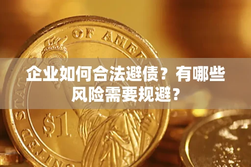 武汉企业如何合法避债？有哪些风险需要规避？