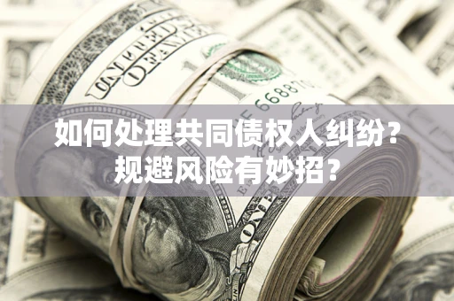 武汉如何处理共同债权人纠纷？规避风险有妙招？
