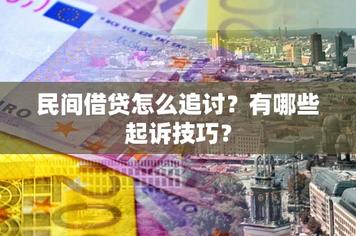 武汉民间借贷怎么追讨？有哪些起诉技巧？