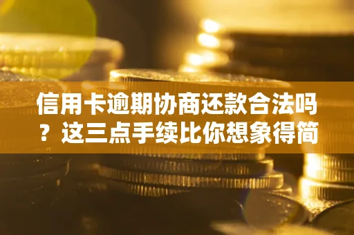 武汉信用卡逾期协商还款合法吗？这三点手续比你想象得简单